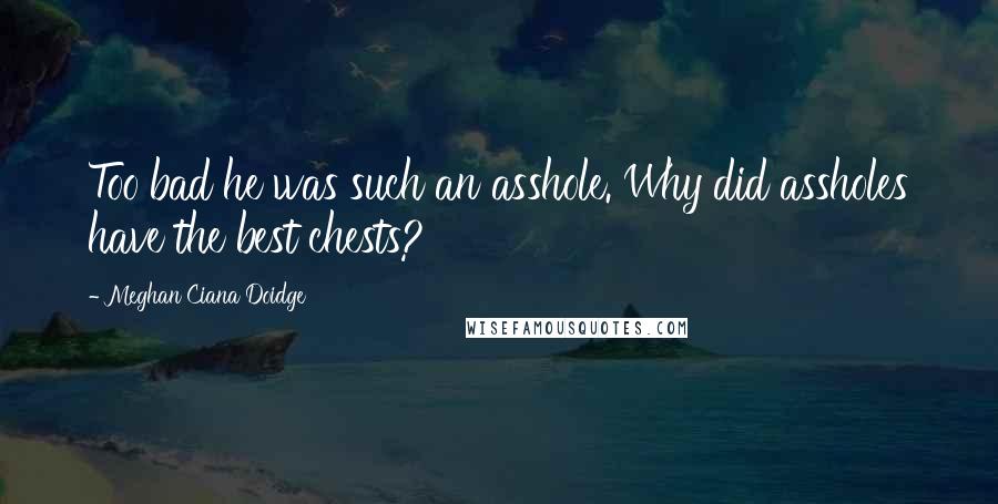 Meghan Ciana Doidge Quotes: Too bad he was such an asshole. Why did assholes have the best chests?