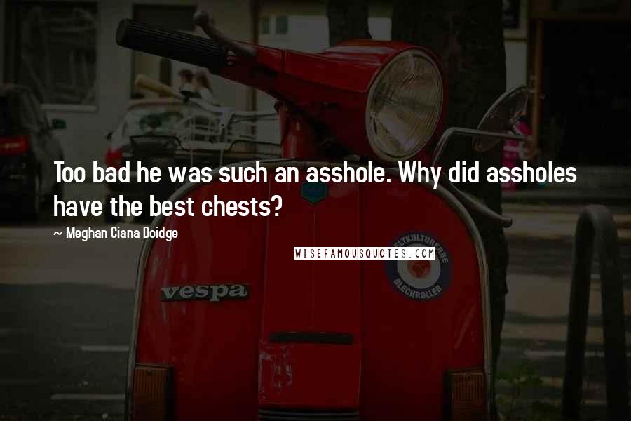 Meghan Ciana Doidge Quotes: Too bad he was such an asshole. Why did assholes have the best chests?