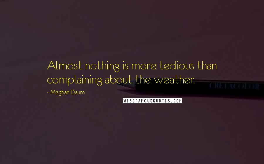 Meghan Daum Quotes: Almost nothing is more tedious than complaining about the weather.