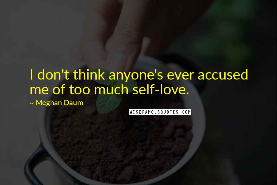 Meghan Daum Quotes: I don't think anyone's ever accused me of too much self-love.