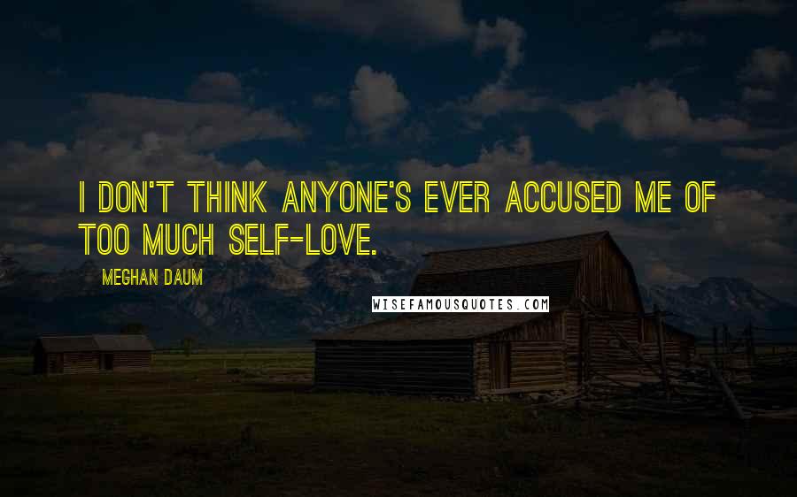 Meghan Daum Quotes: I don't think anyone's ever accused me of too much self-love.