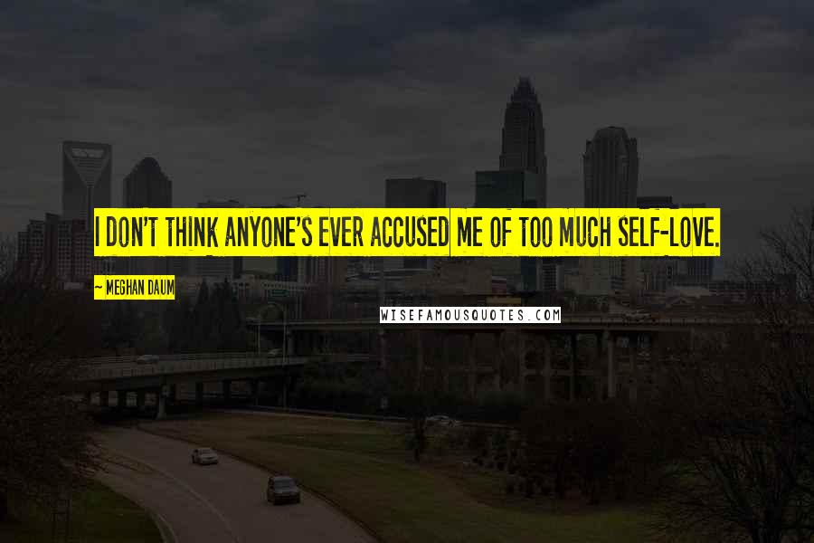 Meghan Daum Quotes: I don't think anyone's ever accused me of too much self-love.