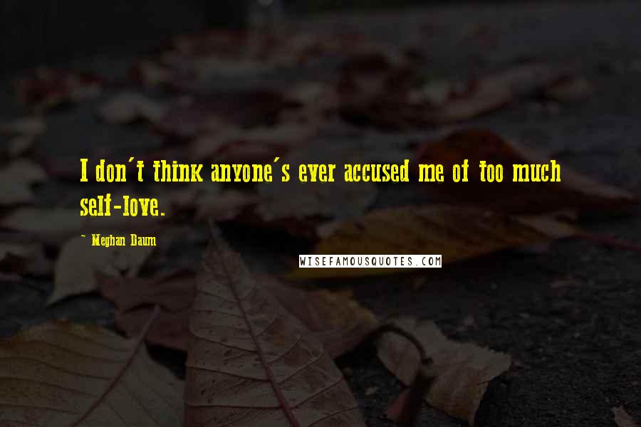 Meghan Daum Quotes: I don't think anyone's ever accused me of too much self-love.