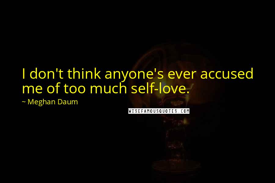 Meghan Daum Quotes: I don't think anyone's ever accused me of too much self-love.