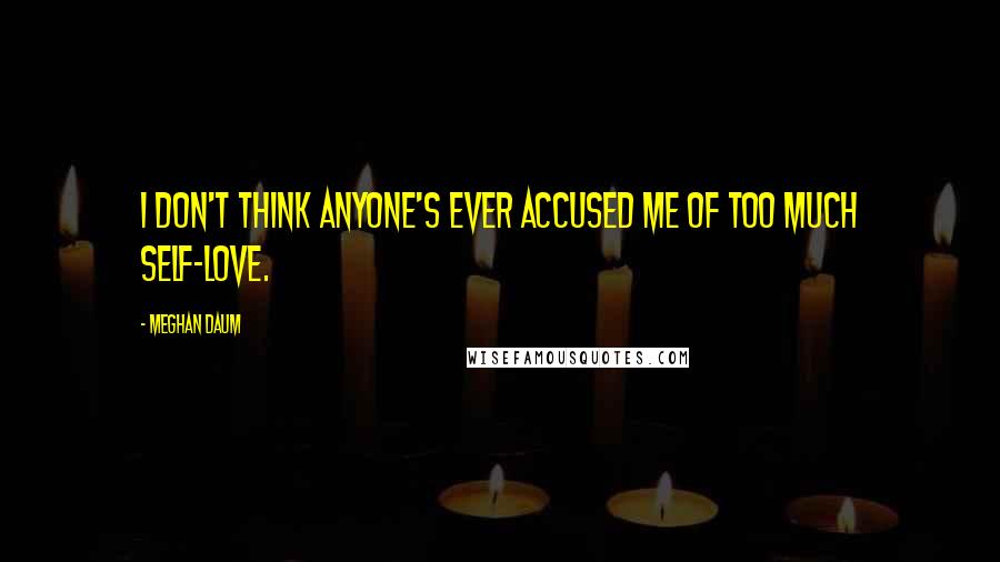 Meghan Daum Quotes: I don't think anyone's ever accused me of too much self-love.