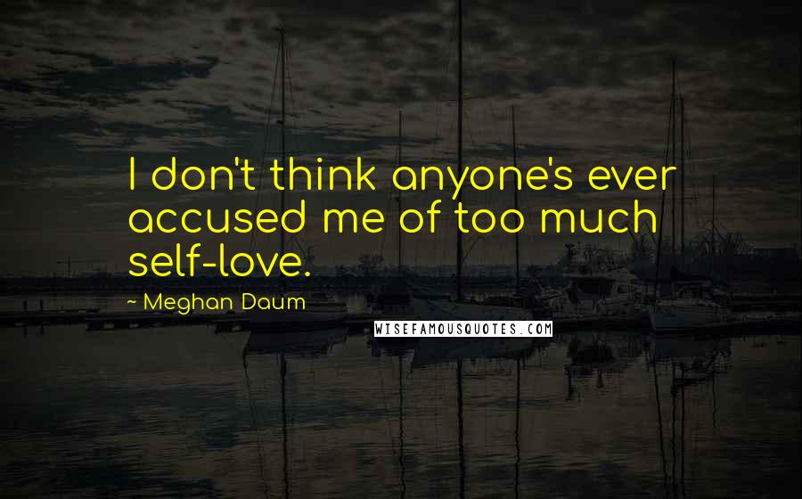 Meghan Daum Quotes: I don't think anyone's ever accused me of too much self-love.