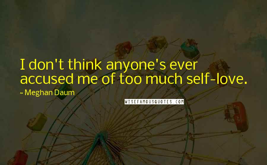 Meghan Daum Quotes: I don't think anyone's ever accused me of too much self-love.