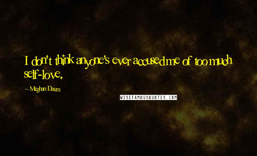 Meghan Daum Quotes: I don't think anyone's ever accused me of too much self-love.