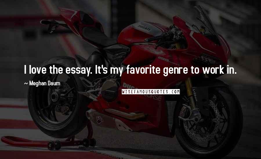 Meghan Daum Quotes: I love the essay. It's my favorite genre to work in.