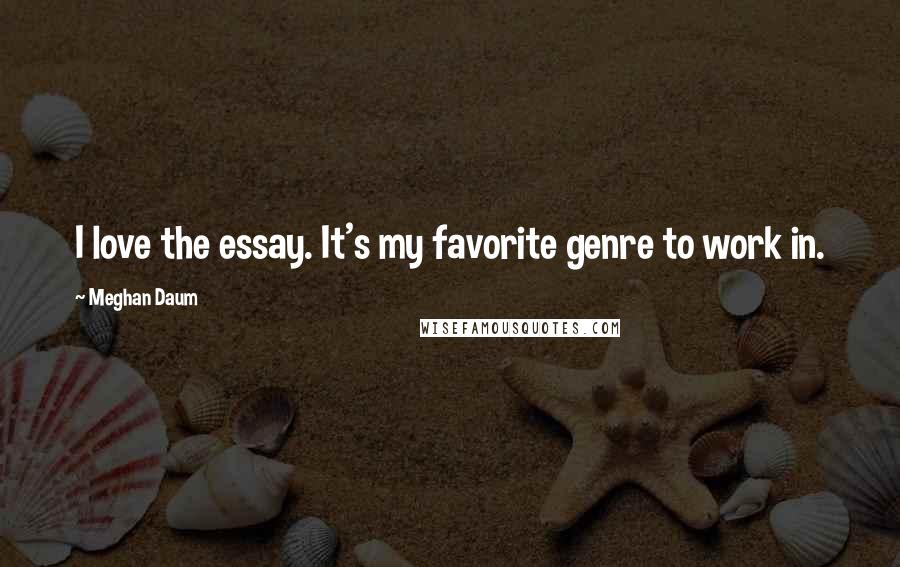 Meghan Daum Quotes: I love the essay. It's my favorite genre to work in.