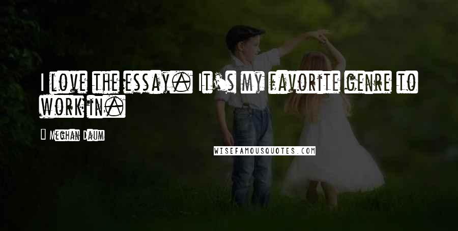 Meghan Daum Quotes: I love the essay. It's my favorite genre to work in.