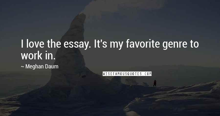 Meghan Daum Quotes: I love the essay. It's my favorite genre to work in.