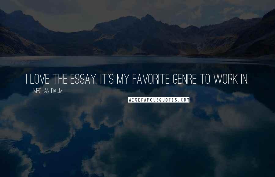 Meghan Daum Quotes: I love the essay. It's my favorite genre to work in.