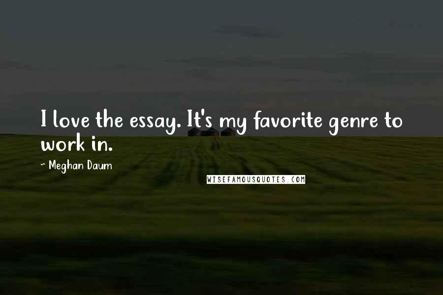 Meghan Daum Quotes: I love the essay. It's my favorite genre to work in.