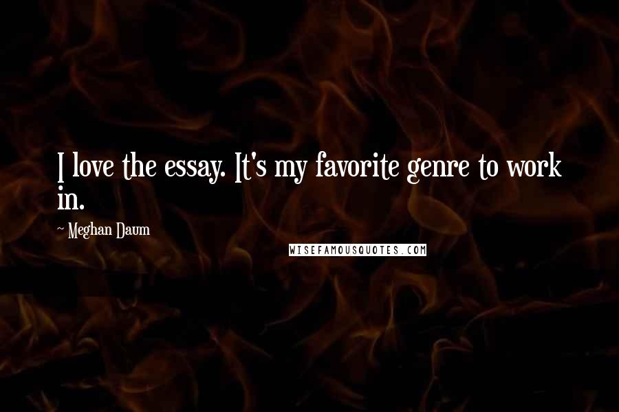 Meghan Daum Quotes: I love the essay. It's my favorite genre to work in.