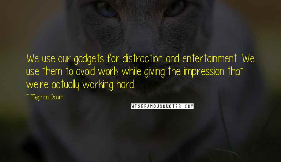 Meghan Daum Quotes: We use our gadgets for distraction and entertainment. We use them to avoid work while giving the impression that we're actually working hard.