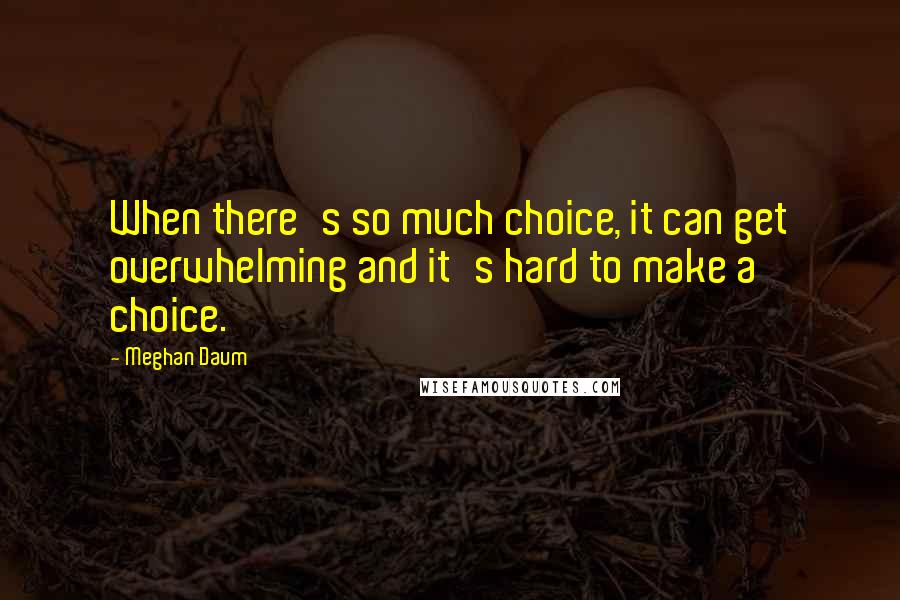 Meghan Daum Quotes: When there's so much choice, it can get overwhelming and it's hard to make a choice.