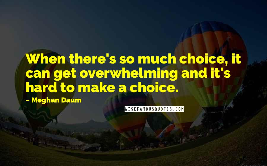 Meghan Daum Quotes: When there's so much choice, it can get overwhelming and it's hard to make a choice.