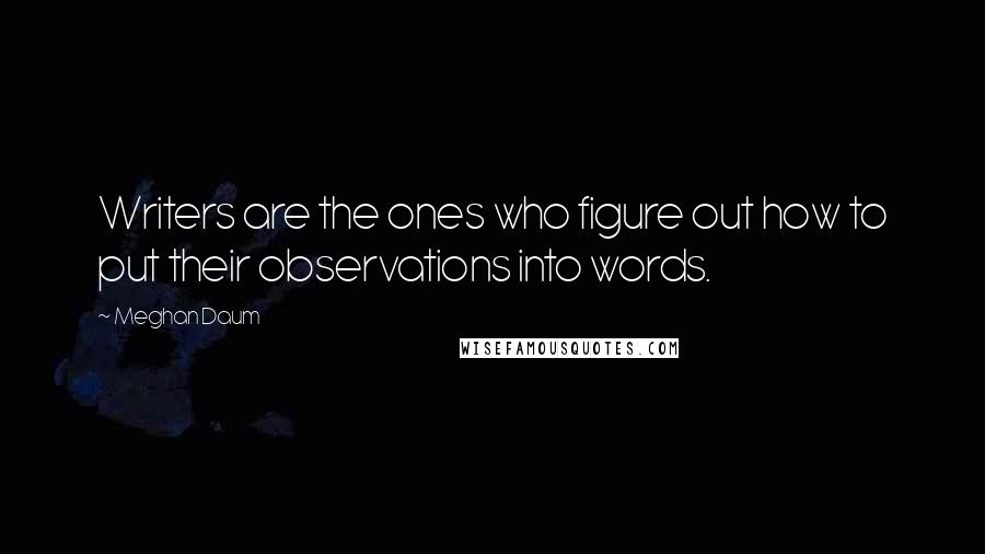 Meghan Daum Quotes: Writers are the ones who figure out how to put their observations into words.