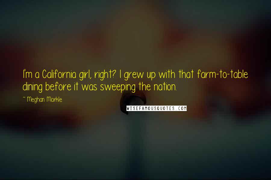 Meghan Markle Quotes: I'm a California girl, right? I grew up with that farm-to-table dining before it was sweeping the nation.