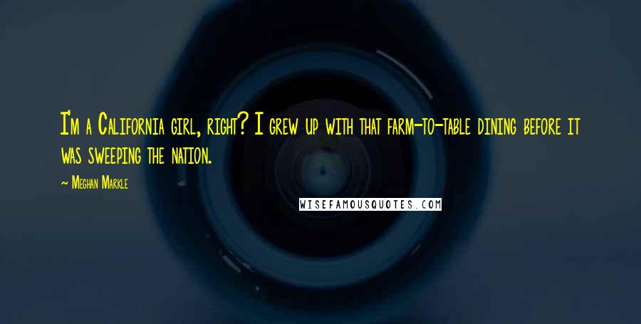 Meghan Markle Quotes: I'm a California girl, right? I grew up with that farm-to-table dining before it was sweeping the nation.
