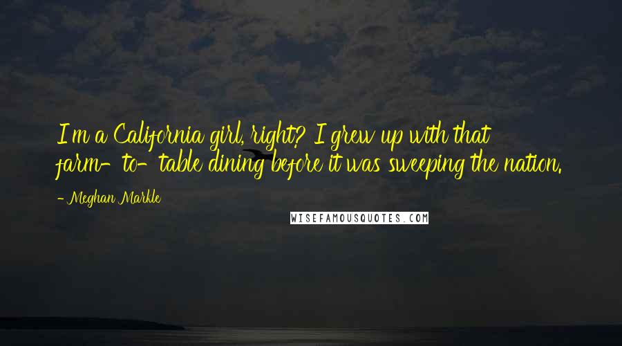 Meghan Markle Quotes: I'm a California girl, right? I grew up with that farm-to-table dining before it was sweeping the nation.