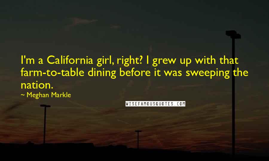 Meghan Markle Quotes: I'm a California girl, right? I grew up with that farm-to-table dining before it was sweeping the nation.