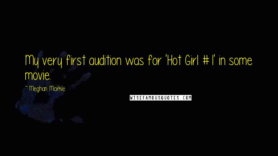 Meghan Markle Quotes: My very first audition was for 'Hot Girl #1' in some movie.