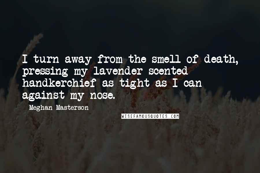 Meghan Masterson Quotes: I turn away from the smell of death, pressing my lavender scented handkerchief as tight as I can against my nose.