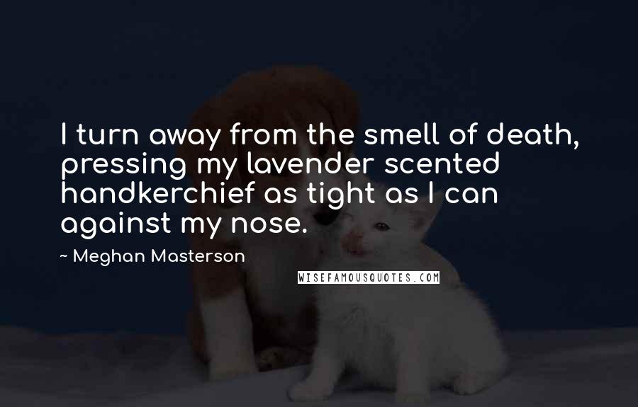 Meghan Masterson Quotes: I turn away from the smell of death, pressing my lavender scented handkerchief as tight as I can against my nose.