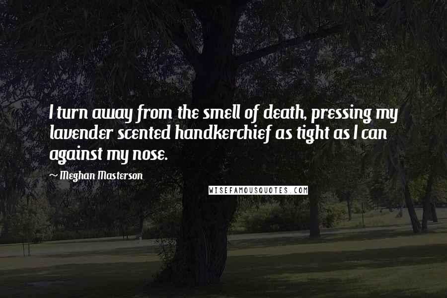 Meghan Masterson Quotes: I turn away from the smell of death, pressing my lavender scented handkerchief as tight as I can against my nose.