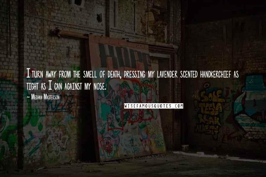 Meghan Masterson Quotes: I turn away from the smell of death, pressing my lavender scented handkerchief as tight as I can against my nose.