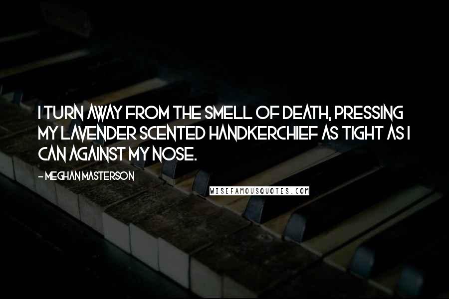 Meghan Masterson Quotes: I turn away from the smell of death, pressing my lavender scented handkerchief as tight as I can against my nose.