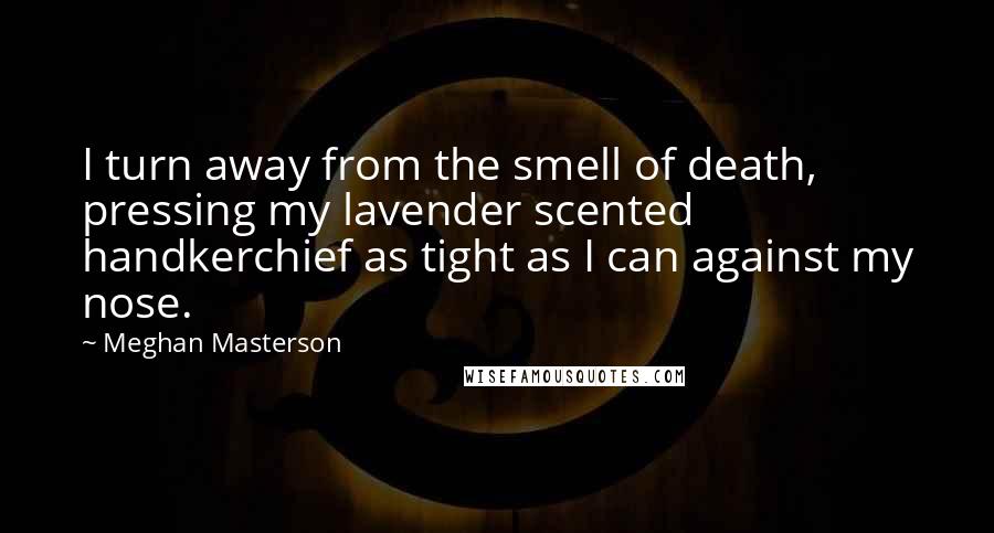 Meghan Masterson Quotes: I turn away from the smell of death, pressing my lavender scented handkerchief as tight as I can against my nose.