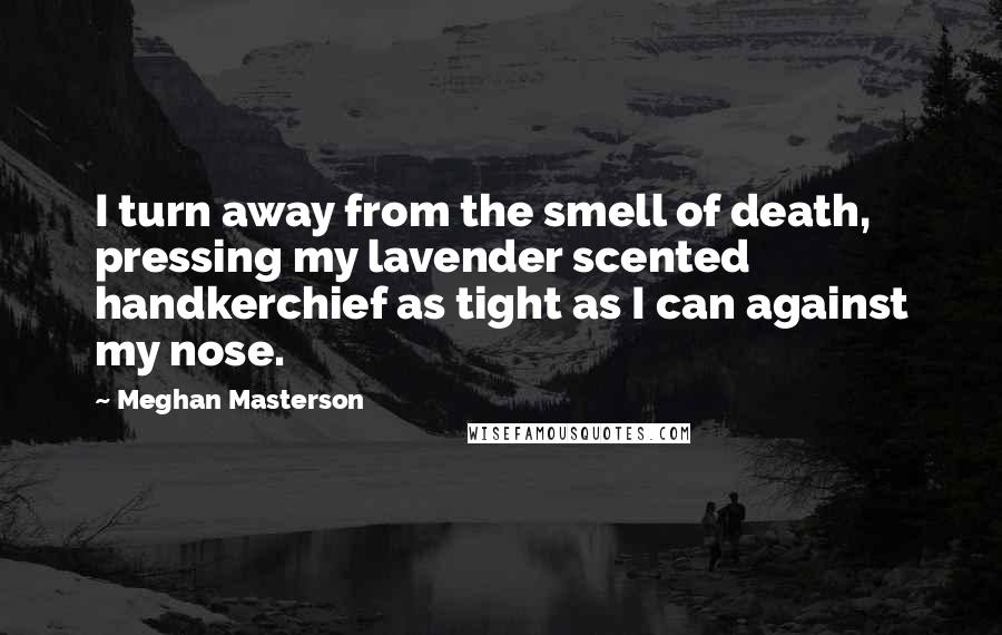 Meghan Masterson Quotes: I turn away from the smell of death, pressing my lavender scented handkerchief as tight as I can against my nose.