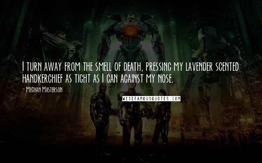 Meghan Masterson Quotes: I turn away from the smell of death, pressing my lavender scented handkerchief as tight as I can against my nose.