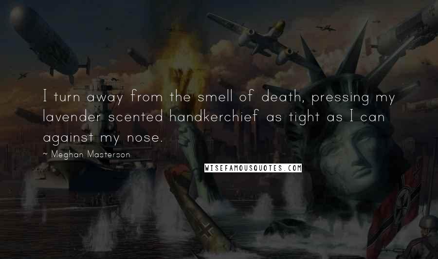 Meghan Masterson Quotes: I turn away from the smell of death, pressing my lavender scented handkerchief as tight as I can against my nose.