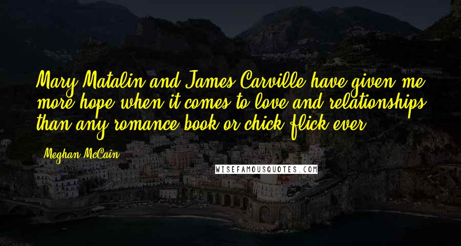 Meghan McCain Quotes: Mary Matalin and James Carville have given me more hope when it comes to love and relationships than any romance book or chick flick ever.