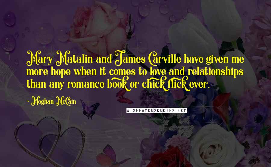 Meghan McCain Quotes: Mary Matalin and James Carville have given me more hope when it comes to love and relationships than any romance book or chick flick ever.