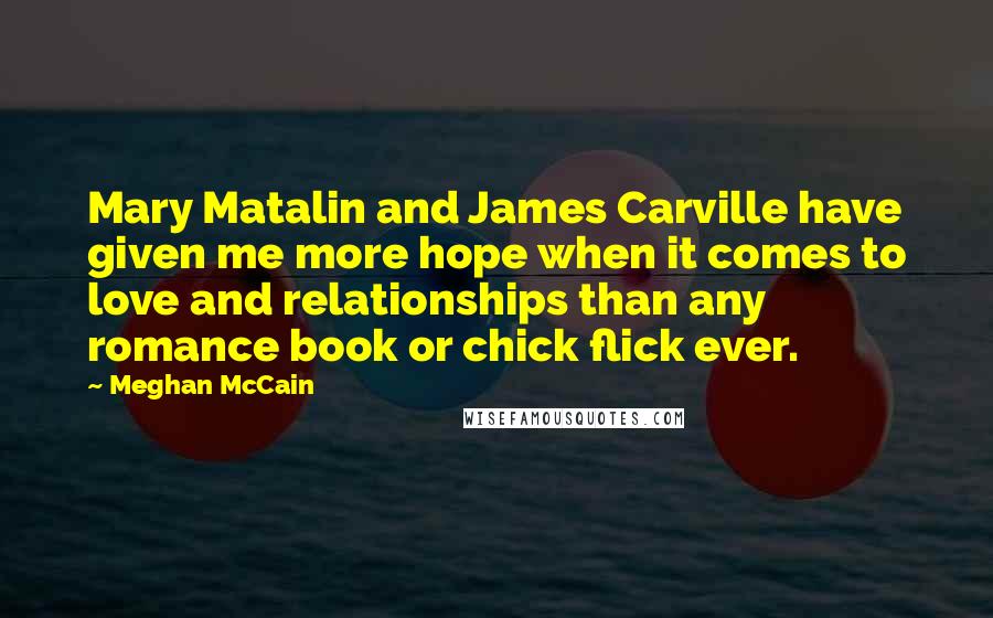 Meghan McCain Quotes: Mary Matalin and James Carville have given me more hope when it comes to love and relationships than any romance book or chick flick ever.