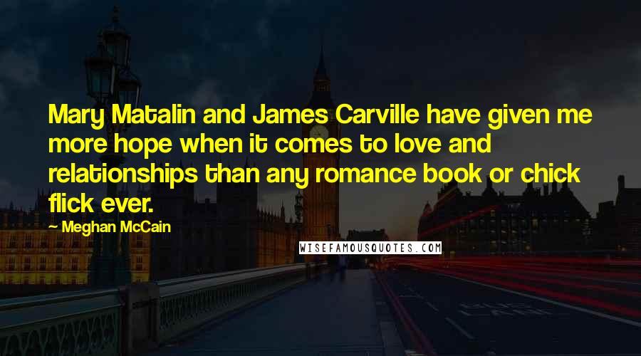 Meghan McCain Quotes: Mary Matalin and James Carville have given me more hope when it comes to love and relationships than any romance book or chick flick ever.