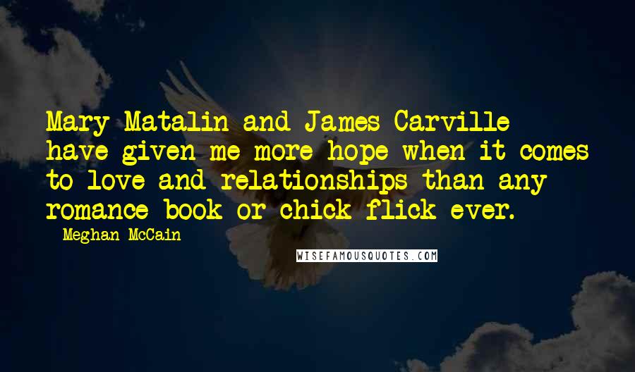 Meghan McCain Quotes: Mary Matalin and James Carville have given me more hope when it comes to love and relationships than any romance book or chick flick ever.