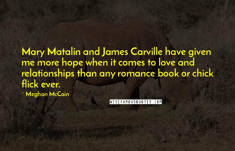 Meghan McCain Quotes: Mary Matalin and James Carville have given me more hope when it comes to love and relationships than any romance book or chick flick ever.