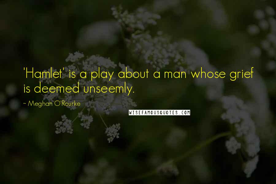 Meghan O'Rourke Quotes: 'Hamlet' is a play about a man whose grief is deemed unseemly.