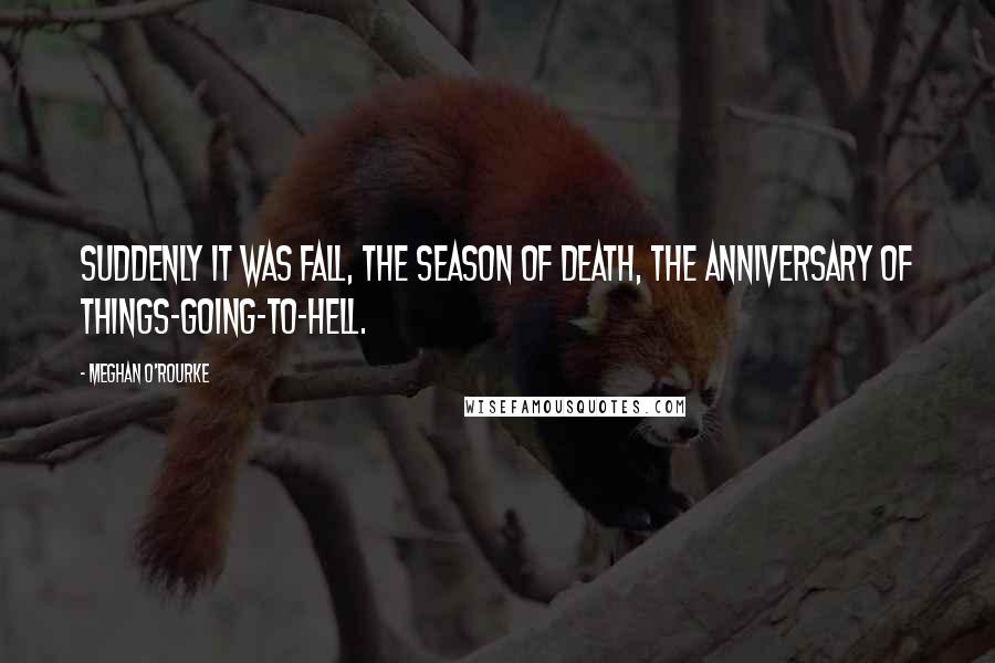 Meghan O'Rourke Quotes: Suddenly it was fall, the season of death, the anniversary of things-going-to-hell.