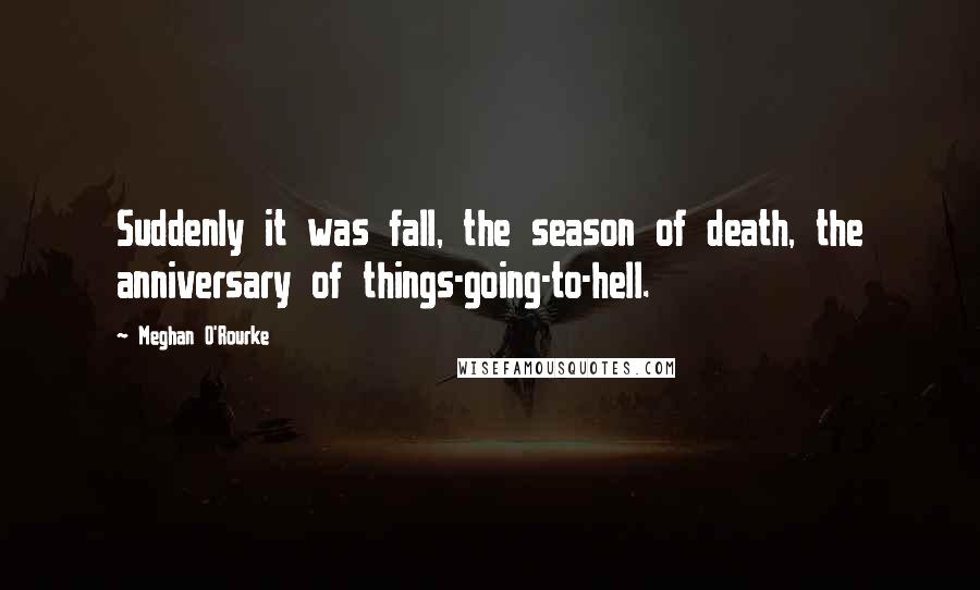 Meghan O'Rourke Quotes: Suddenly it was fall, the season of death, the anniversary of things-going-to-hell.