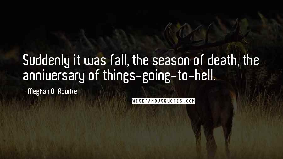 Meghan O'Rourke Quotes: Suddenly it was fall, the season of death, the anniversary of things-going-to-hell.