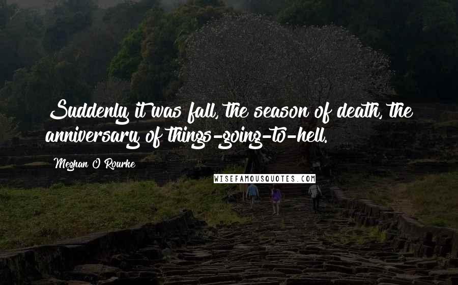 Meghan O'Rourke Quotes: Suddenly it was fall, the season of death, the anniversary of things-going-to-hell.