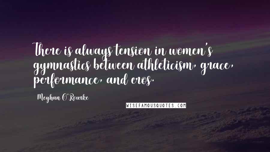 Meghan O'Rourke Quotes: There is always tension in women's gymnastics between athleticism, grace, performance, and eros.