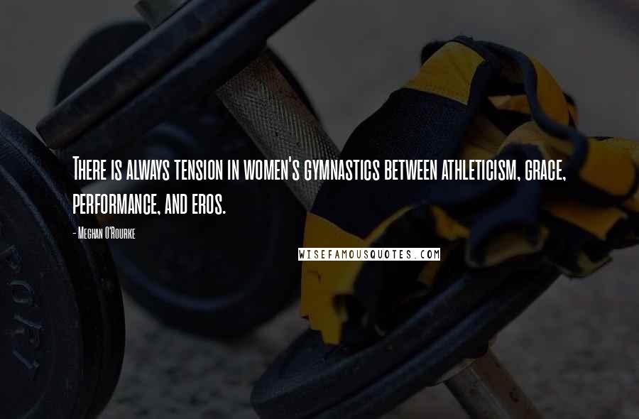 Meghan O'Rourke Quotes: There is always tension in women's gymnastics between athleticism, grace, performance, and eros.